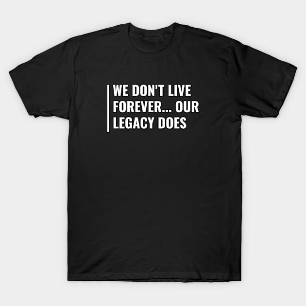 Your Legacy Lives Forever. Legacy Quote T-Shirt by kamodan